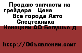 Продаю запчасти на грейдера › Цена ­ 10 000 - Все города Авто » Спецтехника   . Ненецкий АО,Белушье д.